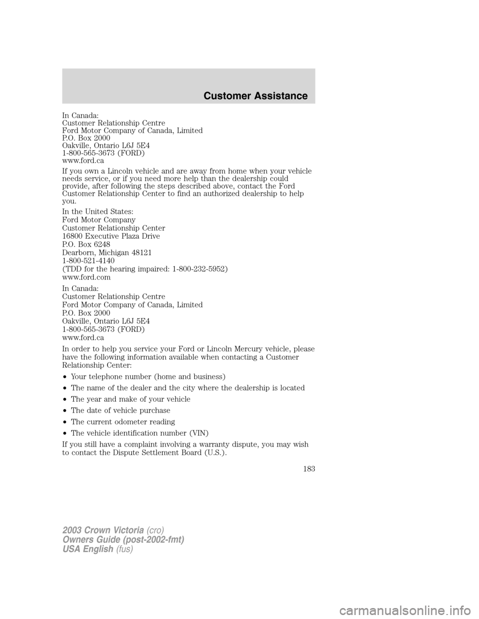 FORD CROWN VICTORIA 2003 2.G Owners Manual In Canada:
Customer Relationship Centre
Ford Motor Company of Canada, Limited
P.O. Box 2000
Oakville, Ontario L6J 5E4
1-800-565-3673 (FORD)
www.ford.ca
If you own a Lincoln vehicle and are away from h