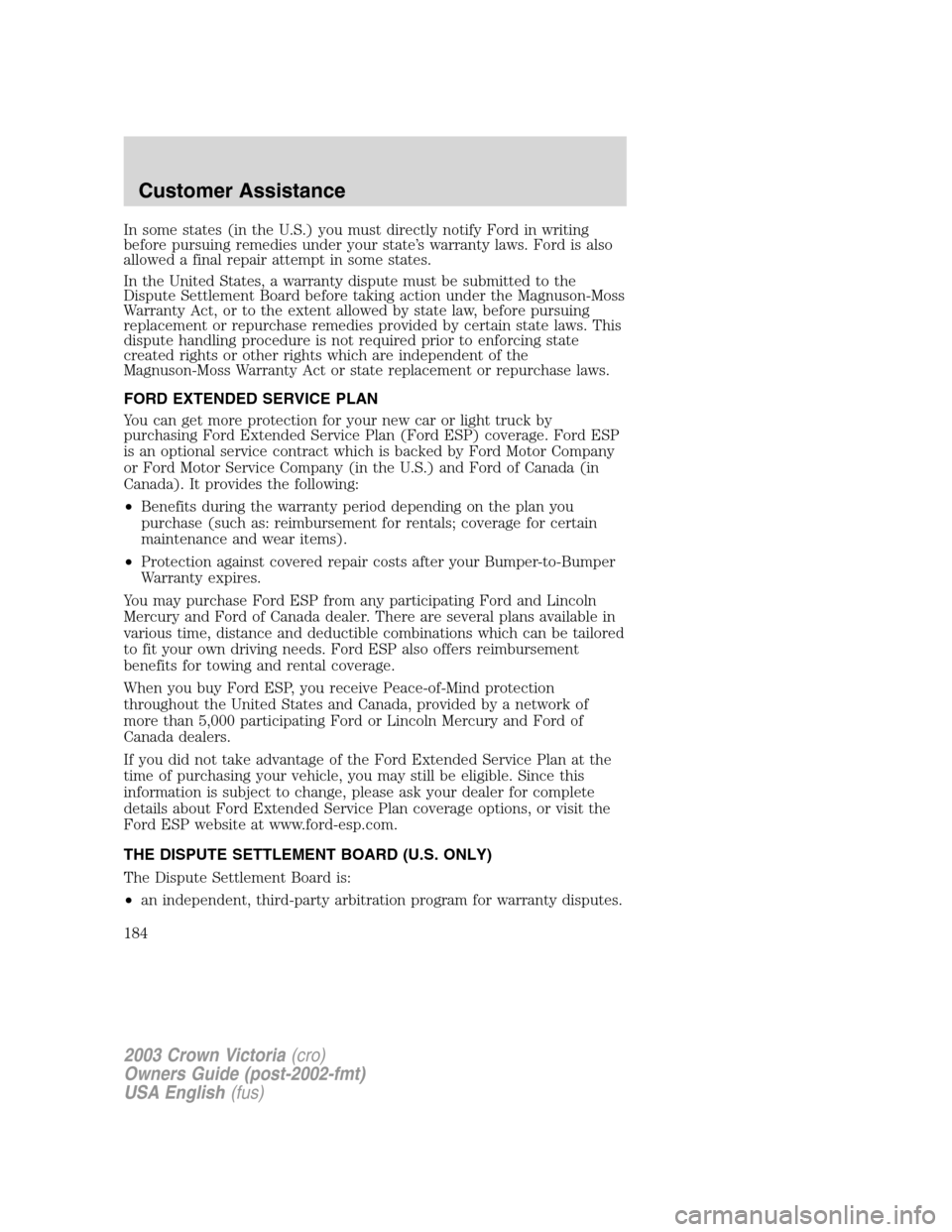 FORD CROWN VICTORIA 2003 2.G Owners Manual In some states (in the U.S.) you must directly notify Ford in writing
before pursuing remedies under your state’s warranty laws. Ford is also
allowed a final repair attempt in some states.
In the Un