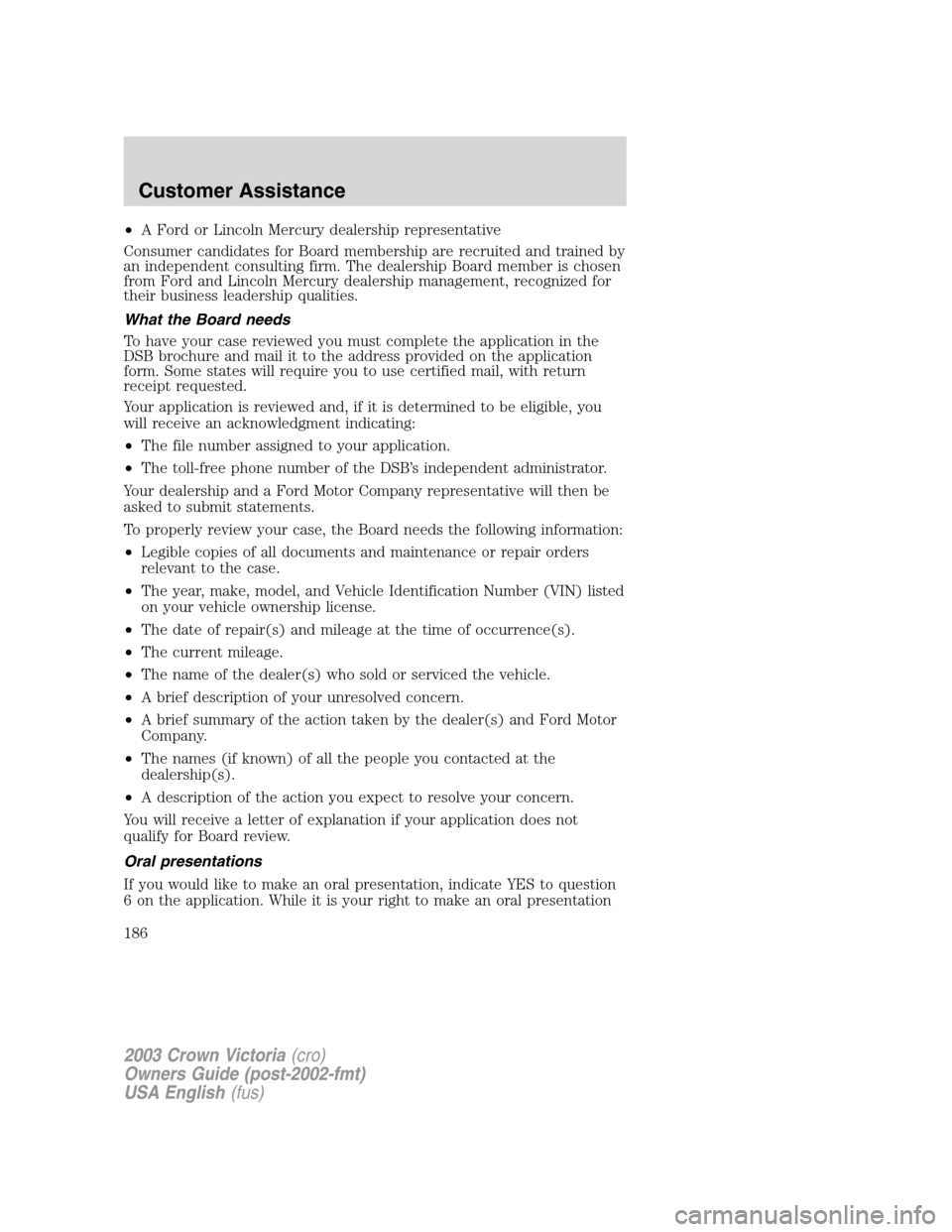 FORD CROWN VICTORIA 2003 2.G Owners Manual •A Ford or Lincoln Mercury dealership representative
Consumer candidates for Board membership are recruited and trained by
an independent consulting firm. The dealership Board member is chosen
from 
