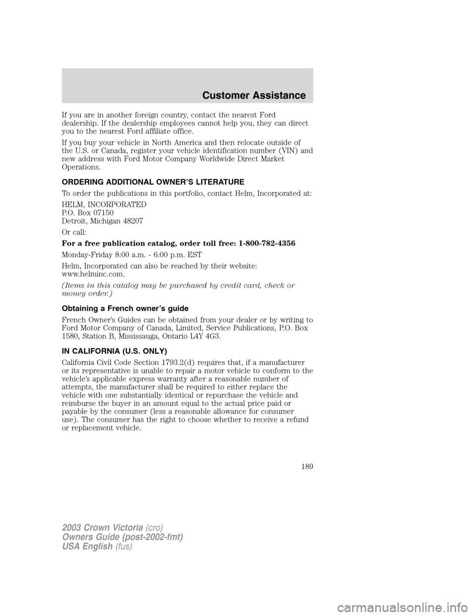 FORD CROWN VICTORIA 2003 2.G Owners Manual If you are in another foreign country, contact the nearest Ford
dealership. If the dealership employees cannot help you, they can direct
you to the nearest Ford affiliate office.
If you buy your vehic