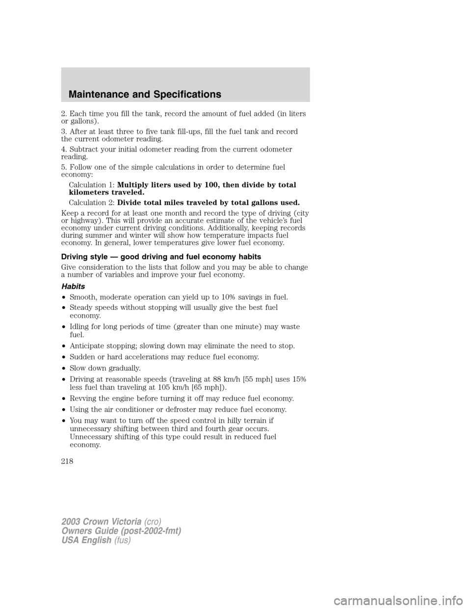 FORD CROWN VICTORIA 2003 2.G Owners Manual 2. Each time you fill the tank, record the amount of fuel added (in liters
or gallons).
3. After at least three to five tank fill-ups, fill the fuel tank and record
the current odometer reading.
4. Su