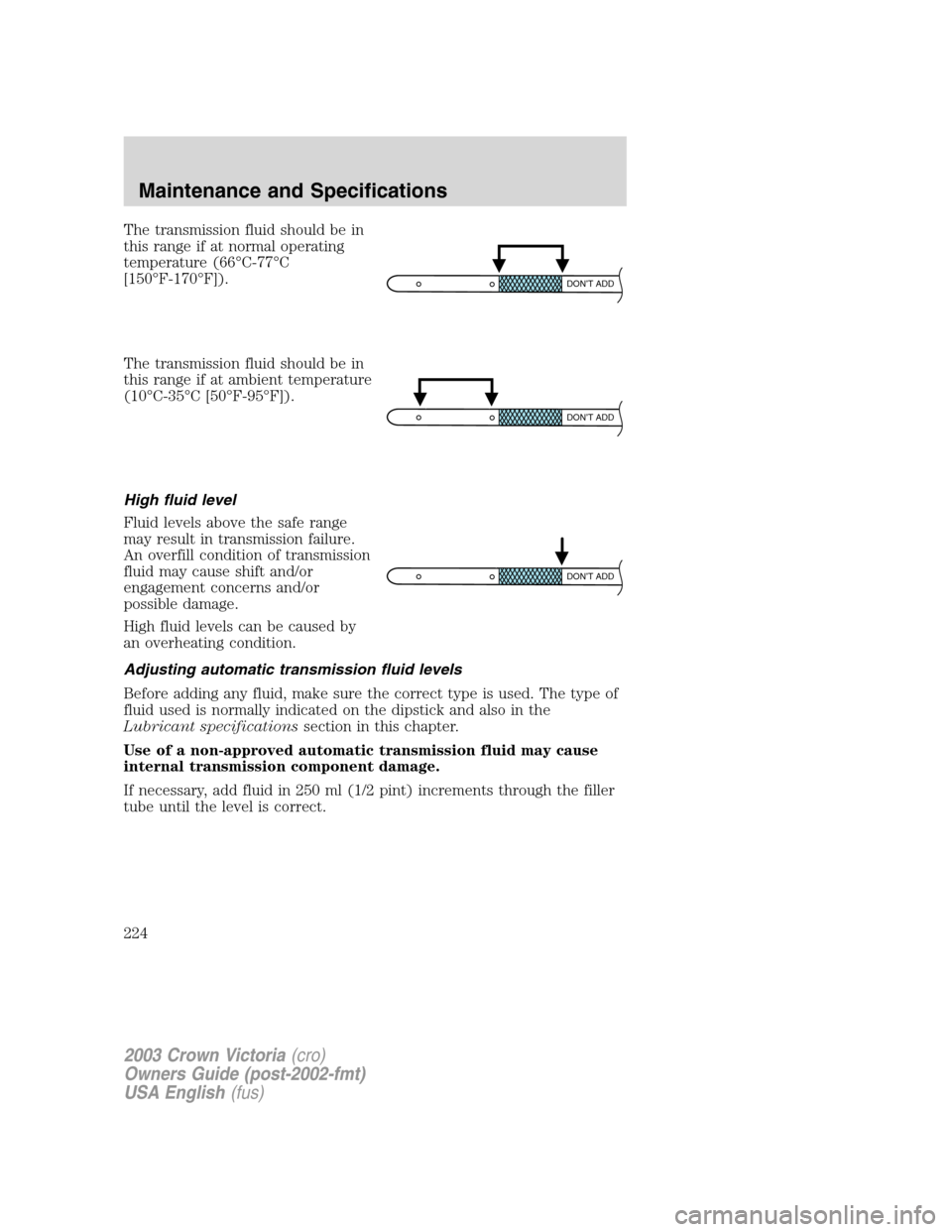 FORD CROWN VICTORIA 2003 2.G Owners Manual The transmission fluid should be in
this range if at normal operating
temperature (66°C-77°C
[150°F-170°F]).
The transmission fluid should be in
this range if at ambient temperature
(10°C-35°C [