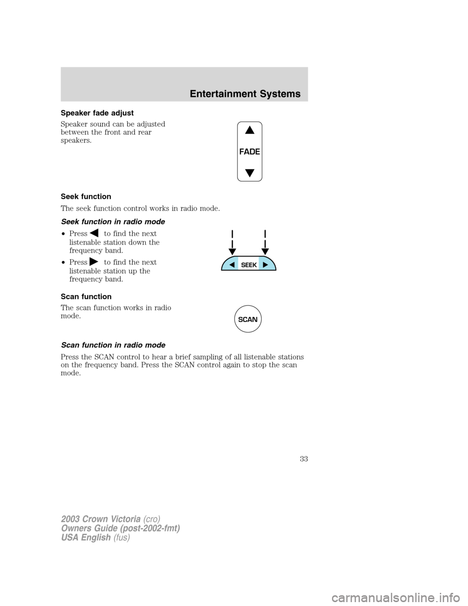 FORD CROWN VICTORIA 2003 2.G Owners Manual Speaker fade adjust
Speaker sound can be adjusted
between the front and rear
speakers.
Seek function
The seek function control works in radio mode.
Seek function in radio mode
•Press
to find the nex
