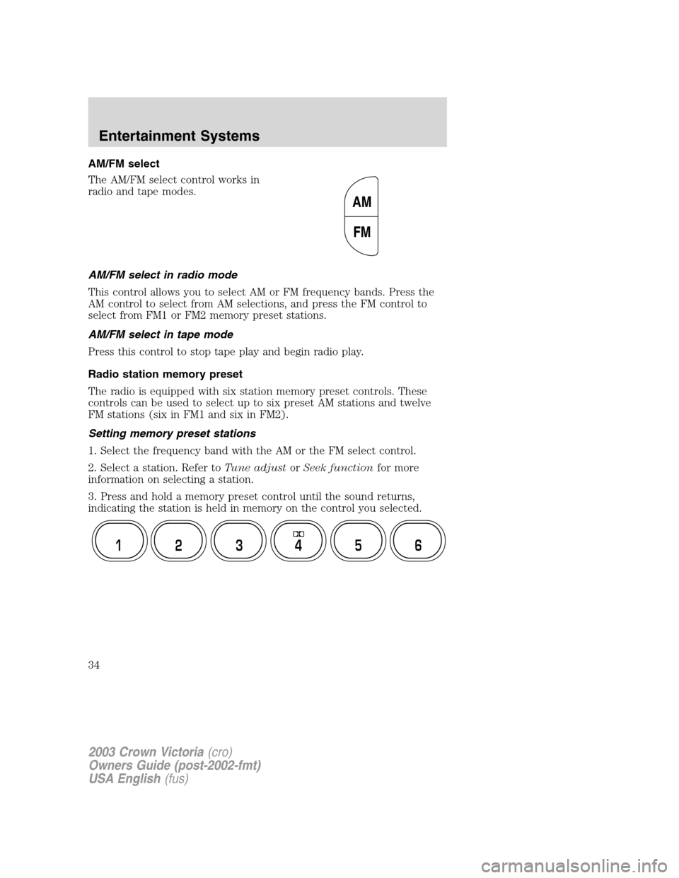 FORD CROWN VICTORIA 2003 2.G Owners Manual AM/FM select
The AM/FM select control works in
radio and tape modes.
AM/FM select in radio mode
This control allows you to select AM or FM frequency bands. Press the
AM control to select from AM selec