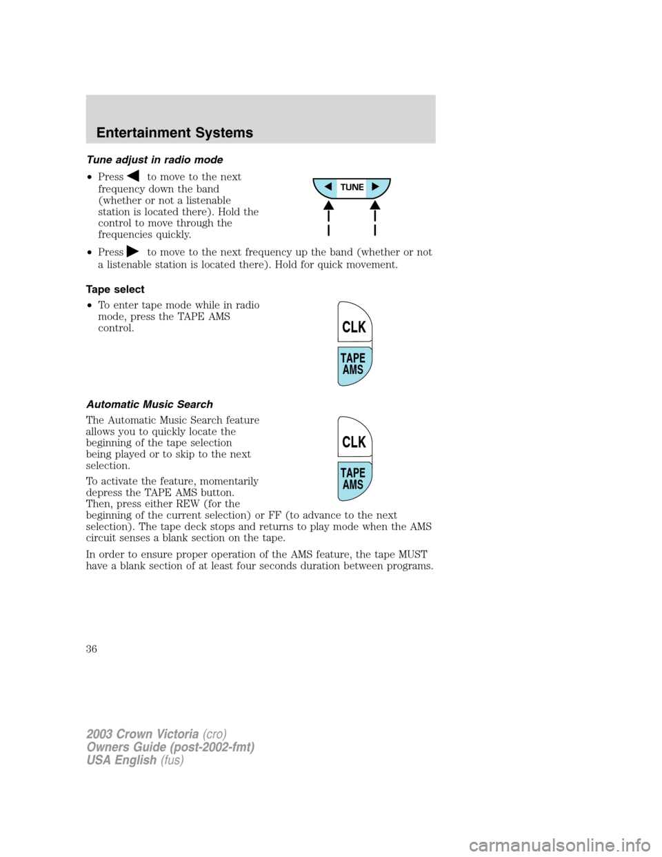 FORD CROWN VICTORIA 2003 2.G Owners Manual Tune adjust in radio mode
•Press
to move to the next
frequency down the band
(whether or not a listenable
station is located there). Hold the
control to move through the
frequencies quickly.
•Pres