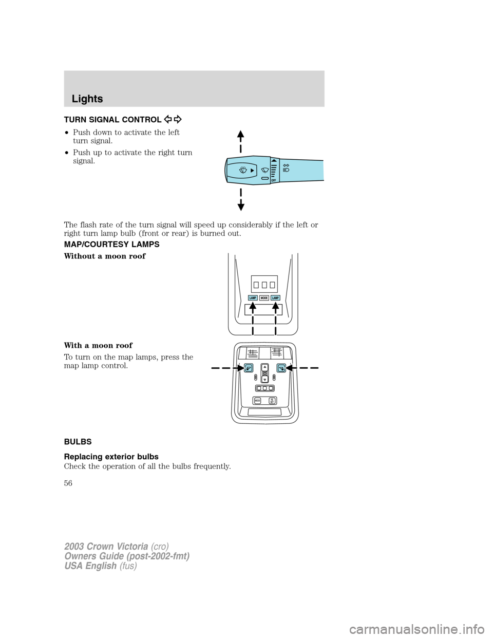 FORD CROWN VICTORIA 2003 2.G Owners Manual TURN SIGNAL CONTROL
•Push down to activate the left
turn signal.
•Push up to activate the right turn
signal.
The flash rate of the turn signal will speed up considerably if the left or
right turn 