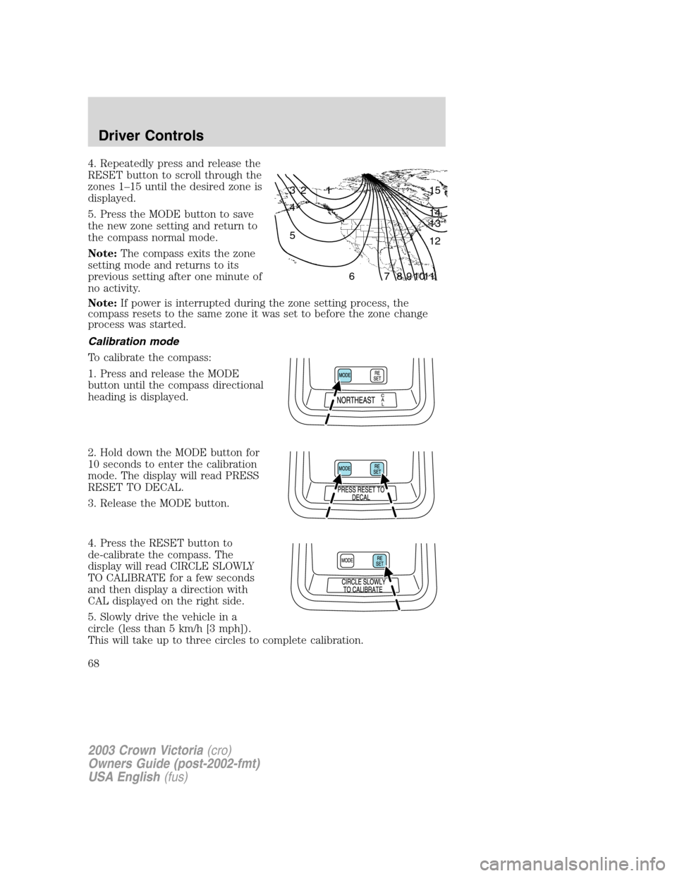 FORD CROWN VICTORIA 2003 2.G Owners Manual 4. Repeatedly press and release the
RESET button to scroll through the
zones 1–15 until the desired zone is
displayed.
5. Press the MODE button to save
the new zone setting and return to
the compass