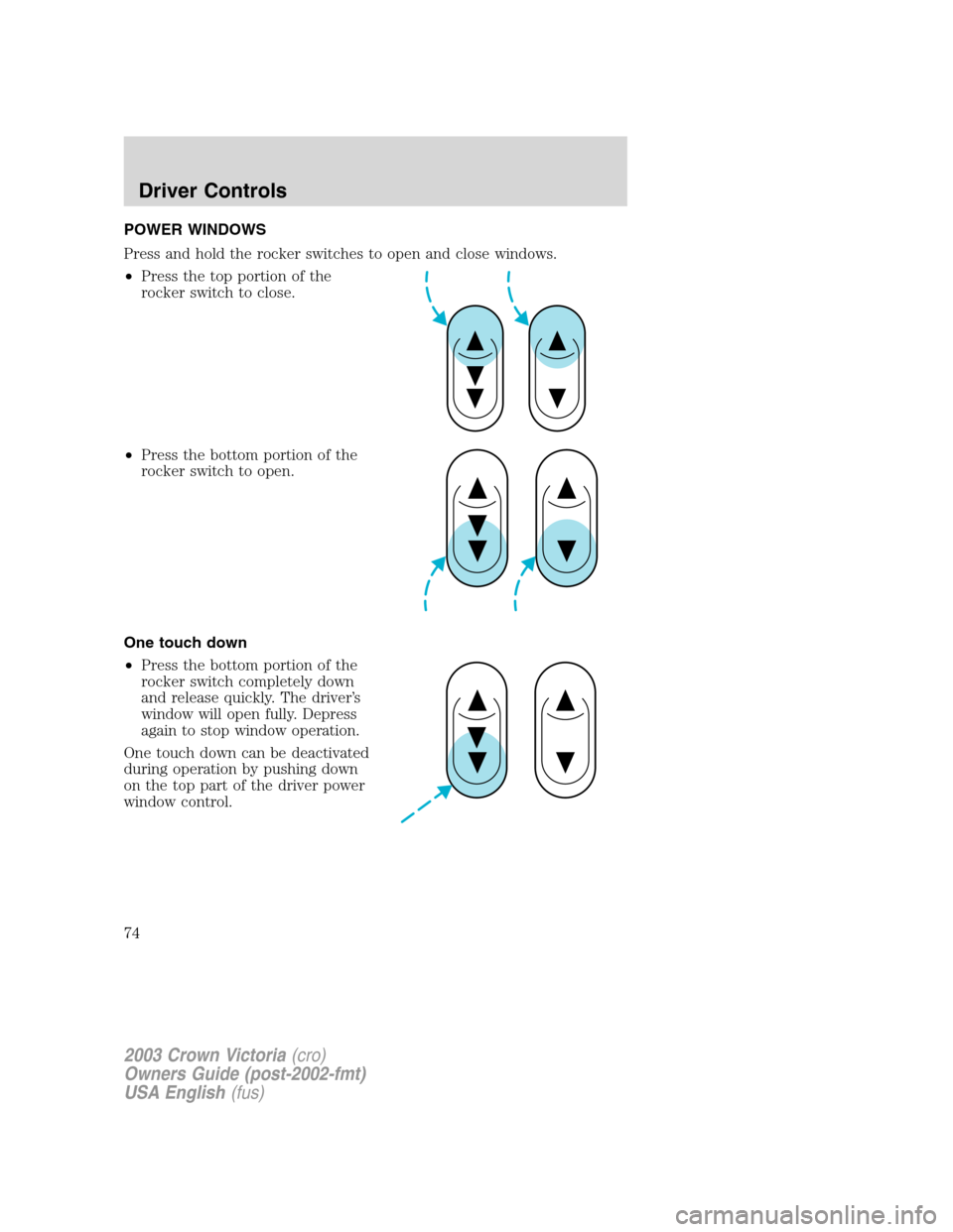 FORD CROWN VICTORIA 2003 2.G Owners Manual POWER WINDOWS
Press and hold the rocker switches to open and close windows.
•Press the top portion of the
rocker switch to close.
•Press the bottom portion of the
rocker switch to open.
One touch 