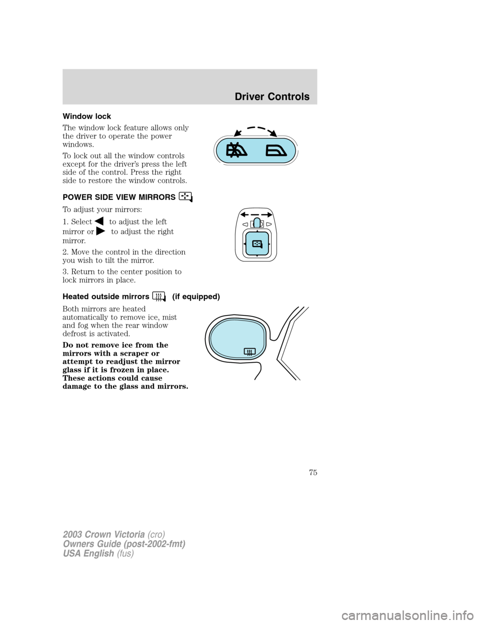 FORD CROWN VICTORIA 2003 2.G Owners Manual Window lock
The window lock feature allows only
the driver to operate the power
windows.
To lock out all the window controls
except for the driver’s press the left
side of the control. Press the rig