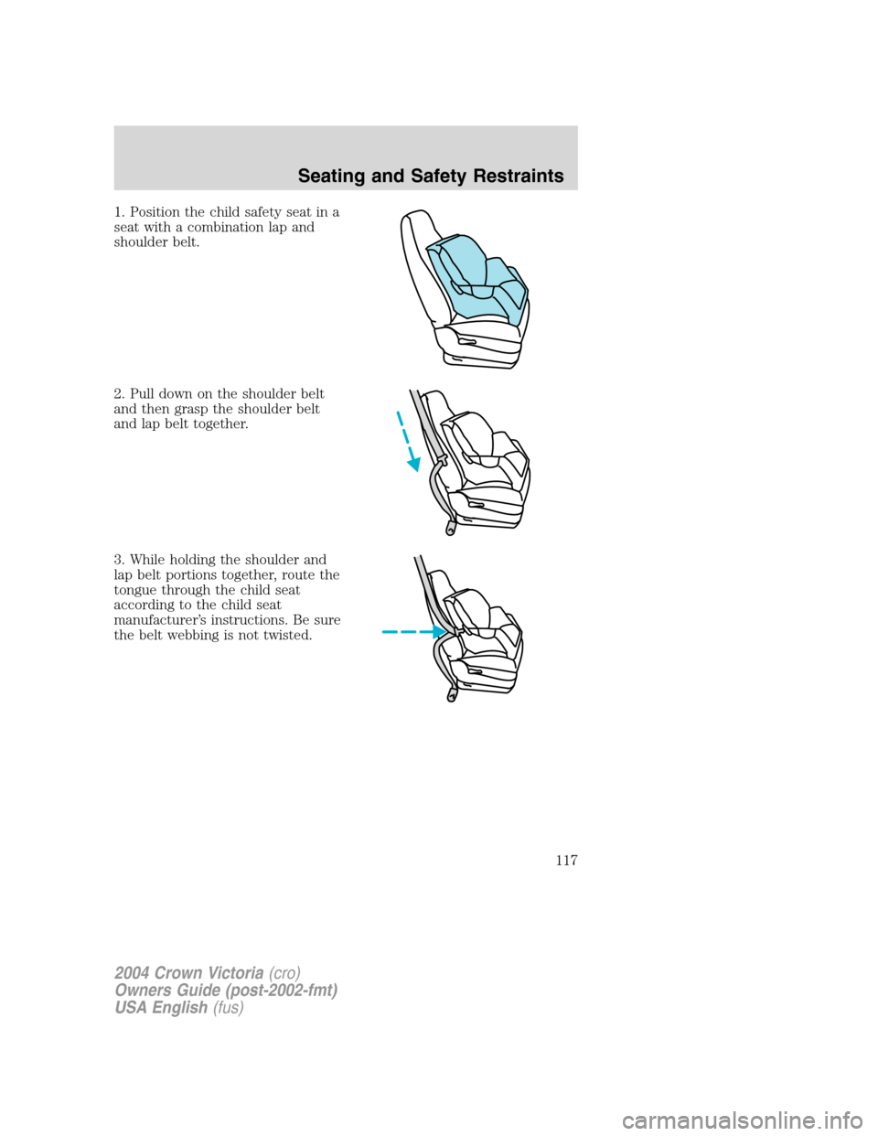 FORD CROWN VICTORIA 2004 2.G Owners Manual 1. Position the child safety seat in a
seat with a combination lap and
shoulder belt.
2. Pull down on the shoulder belt
and then grasp the shoulder belt
and lap belt together.
3. While holding the sho