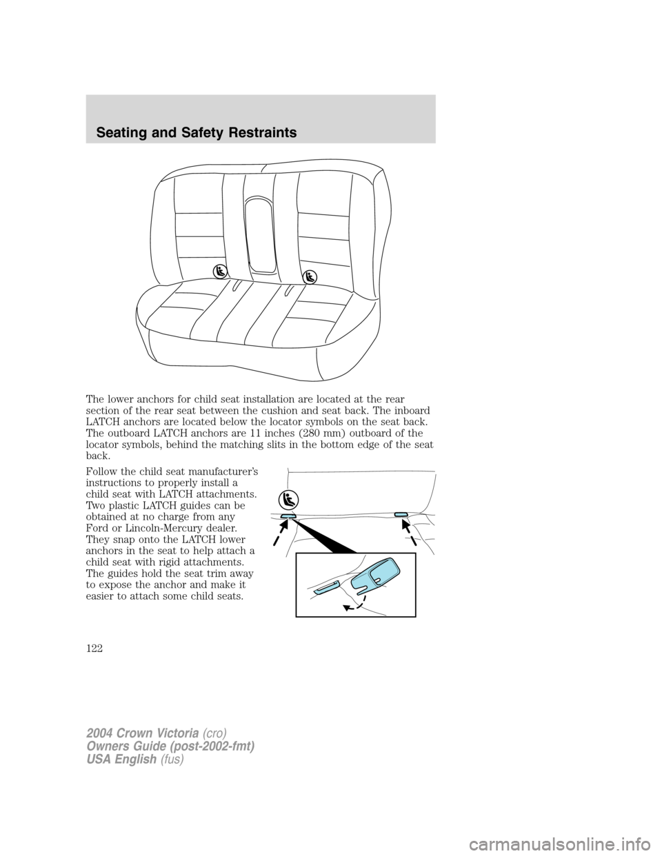 FORD CROWN VICTORIA 2004 2.G Owners Manual The lower anchors for child seat installation are located at the rear
section of the rear seat between the cushion and seat back. The inboard
LATCH anchors are located below the locator symbols on the