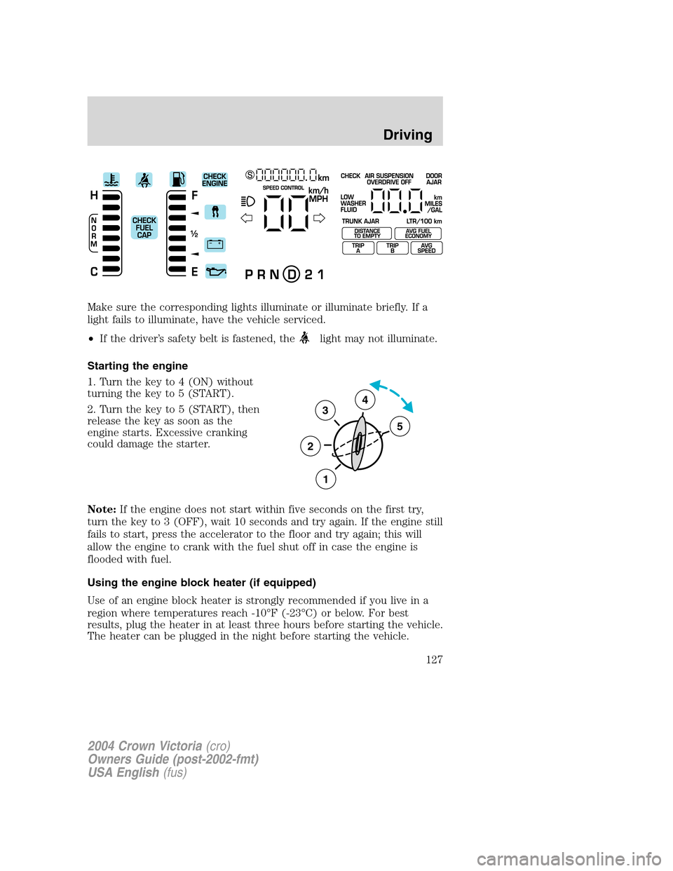 FORD CROWN VICTORIA 2004 2.G Owners Manual Make sure the corresponding lights illuminate or illuminate briefly. If a
light fails to illuminate, have the vehicle serviced.
•If the driver’s safety belt is fastened, the
light may not illumina FORD CROWN VICTORIA 2004 2.G Owners Manual Make sure the corresponding lights illuminate or illuminate briefly. If a
light fails to illuminate, have the vehicle serviced.
•If the driver’s safety belt is fastened, the
light may not illumina