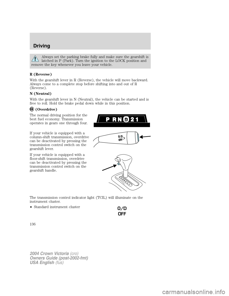 FORD CROWN VICTORIA 2004 2.G Owners Manual Always set the parking brake fully and make sure the gearshift is
latched in P (Park). Turn the ignition to the LOCK position and
remove the key whenever you leave your vehicle.
R (Reverse)
With the g FORD CROWN VICTORIA 2004 2.G Owners Manual Always set the parking brake fully and make sure the gearshift is
latched in P (Park). Turn the ignition to the LOCK position and
remove the key whenever you leave your vehicle.
R (Reverse)
With the g
