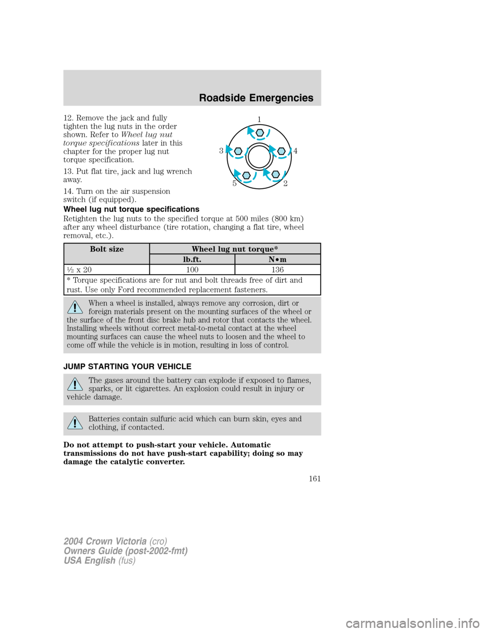 FORD CROWN VICTORIA 2004 2.G Owners Manual 12. Remove the jack and fully
tighten the lug nuts in the order
shown. Refer toWheel lug nut
torque specificationslater in this
chapter for the proper lug nut
torque specification.
13. Put flat tire, FORD CROWN VICTORIA 2004 2.G Owners Manual 12. Remove the jack and fully
tighten the lug nuts in the order
shown. Refer toWheel lug nut
torque specificationslater in this
chapter for the proper lug nut
torque specification.
13. Put flat tire,