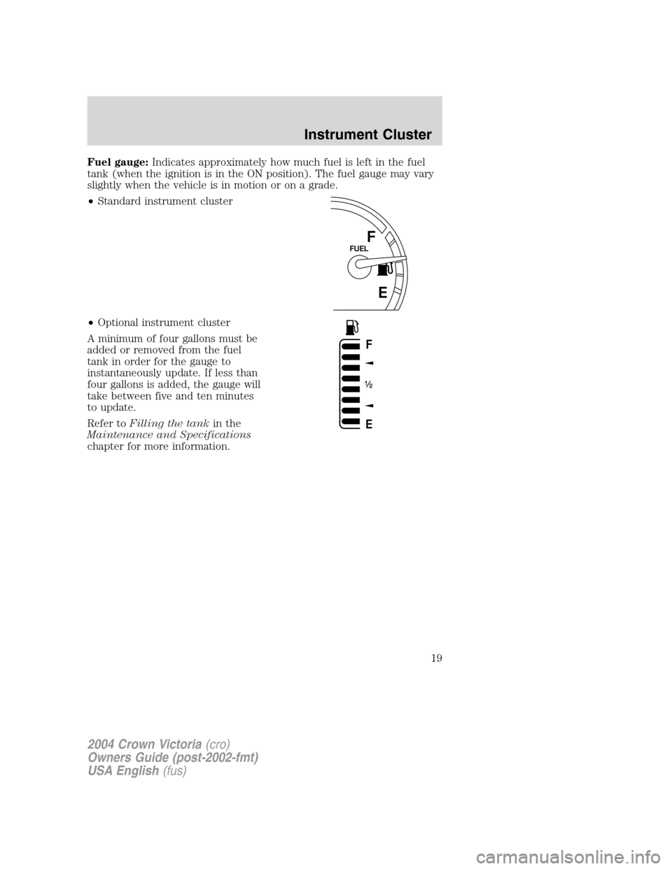 FORD CROWN VICTORIA 2004 2.G Owners Manual Fuel gauge:Indicates approximately how much fuel is left in the fuel
tank (when the ignition is in the ON position). The fuel gauge may vary
slightly when the vehicle is in motion or on a grade.
•St