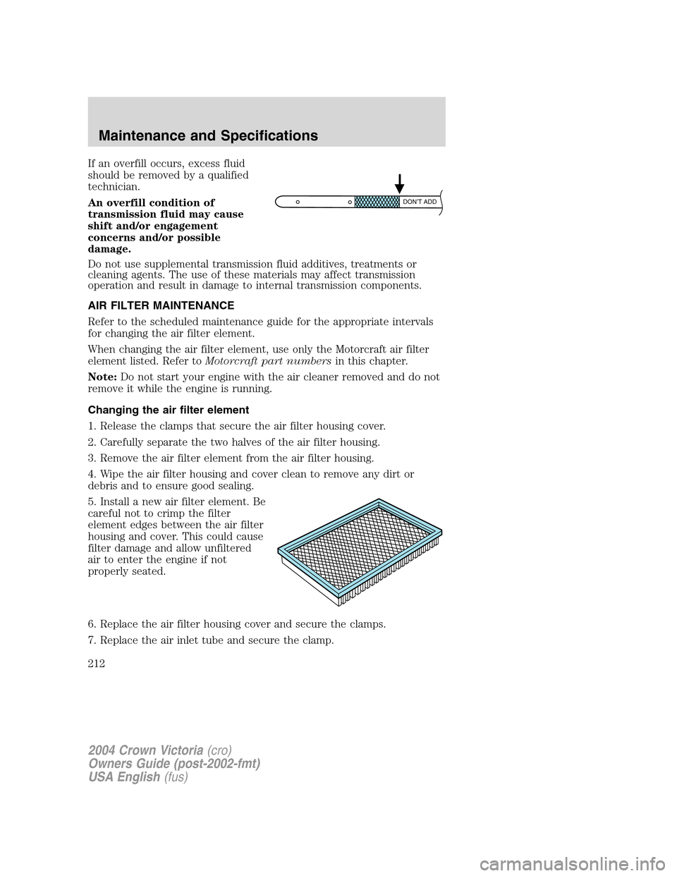 FORD CROWN VICTORIA 2004 2.G Owners Manual If an overfill occurs, excess fluid
should be removed by a qualified
technician.
An overfill condition of
transmission fluid may cause
shift and/or engagement
concerns and/or possible
damage.
Do not u FORD CROWN VICTORIA 2004 2.G Owners Manual If an overfill occurs, excess fluid
should be removed by a qualified
technician.
An overfill condition of
transmission fluid may cause
shift and/or engagement
concerns and/or possible
damage.
Do not u