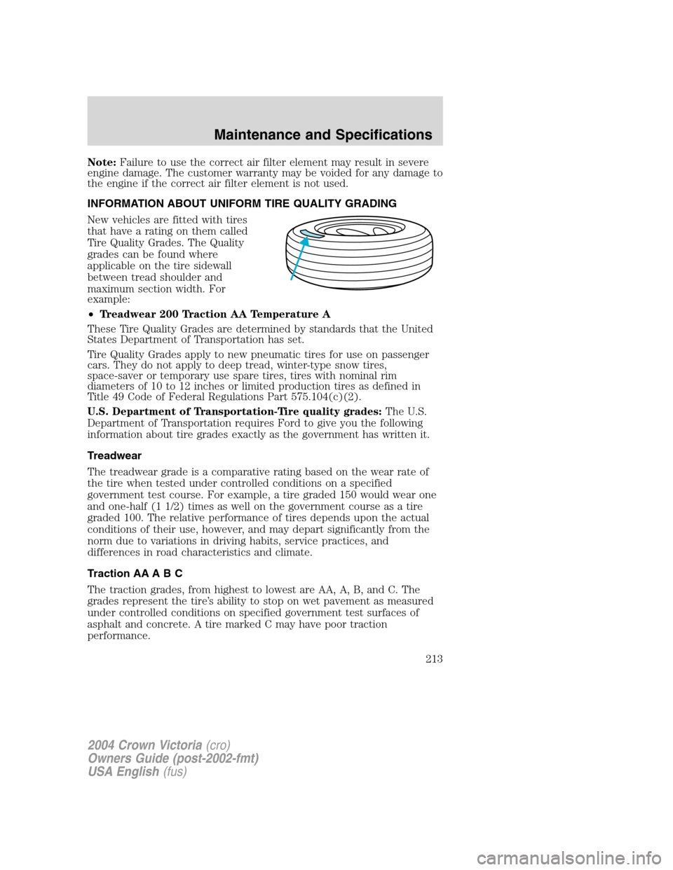 FORD CROWN VICTORIA 2004 2.G Owners Manual Note:Failure to use the correct air filter element may result in severe
engine damage. The customer warranty may be voided for any damage to
the engine if the correct air filter element is not used.
I FORD CROWN VICTORIA 2004 2.G Owners Manual Note:Failure to use the correct air filter element may result in severe
engine damage. The customer warranty may be voided for any damage to
the engine if the correct air filter element is not used.
I