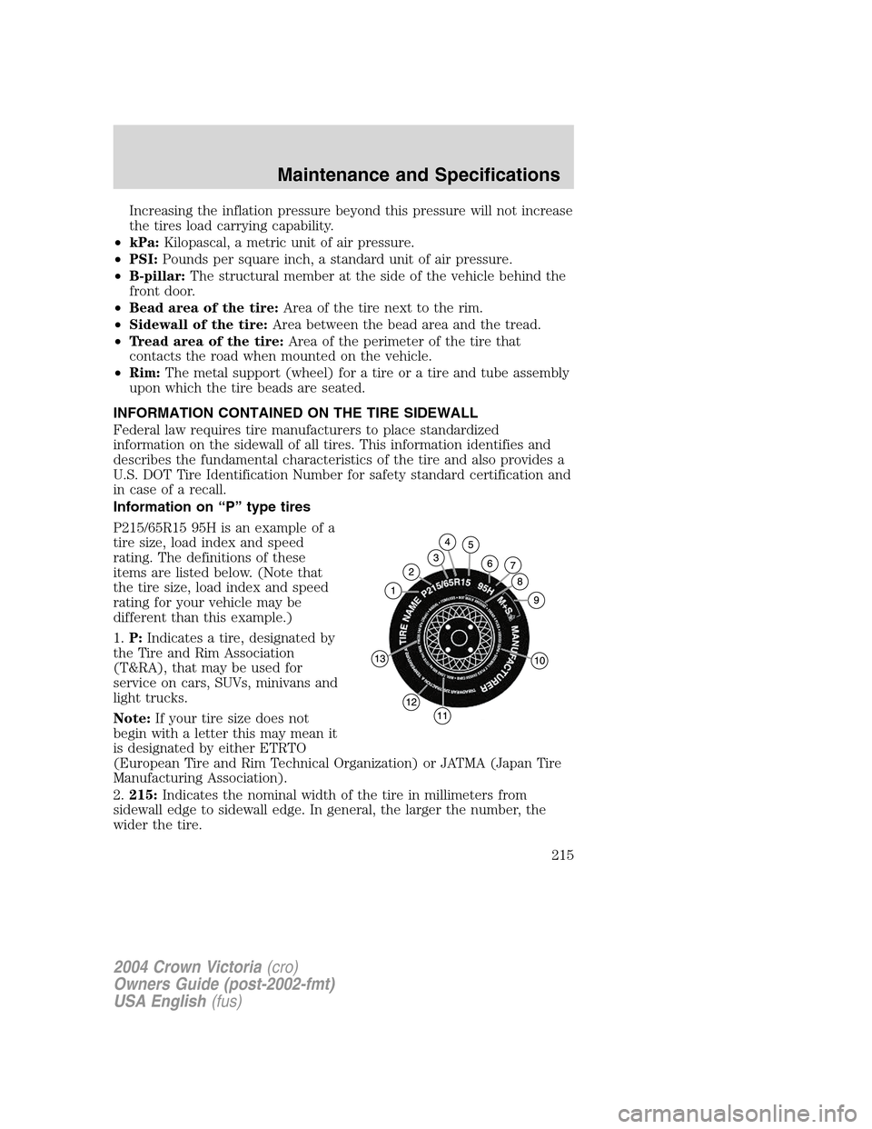 FORD CROWN VICTORIA 2004 2.G Owners Manual Increasing the inflation pressure beyond this pressure will not increase
the tires load carrying capability.
•kPa:Kilopascal, a metric unit of air pressure.
•PSI:Pounds per square inch, a standard FORD CROWN VICTORIA 2004 2.G Owners Manual Increasing the inflation pressure beyond this pressure will not increase
the tires load carrying capability.
•kPa:Kilopascal, a metric unit of air pressure.
•PSI:Pounds per square inch, a standard