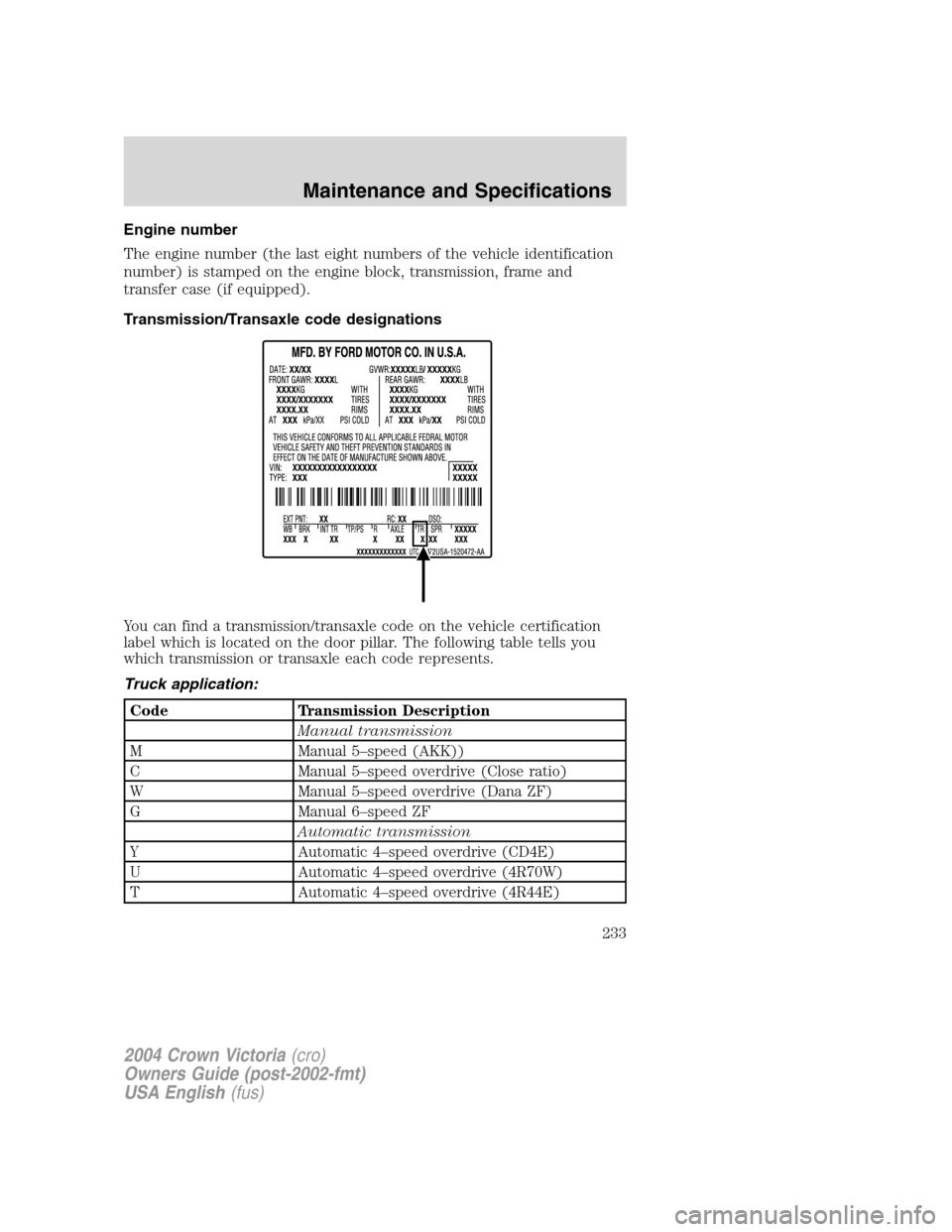 FORD CROWN VICTORIA 2004 2.G Owners Manual Engine number
The engine number (the last eight numbers of the vehicle identification
number) is stamped on the engine block, transmission, frame and
transfer case (if equipped).
Transmission/Transaxl