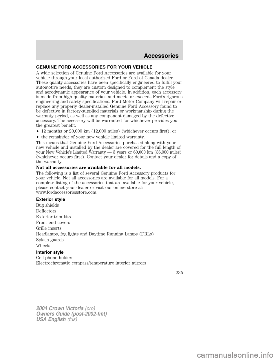 FORD CROWN VICTORIA 2004 2.G Owners Manual GENUINE FORD ACCESSORIES FOR YOUR VEHICLE
A wide selection of Genuine Ford Accessories are available for your
vehicle through your local authorized Ford or Ford of Canada dealer.
These quality accesso