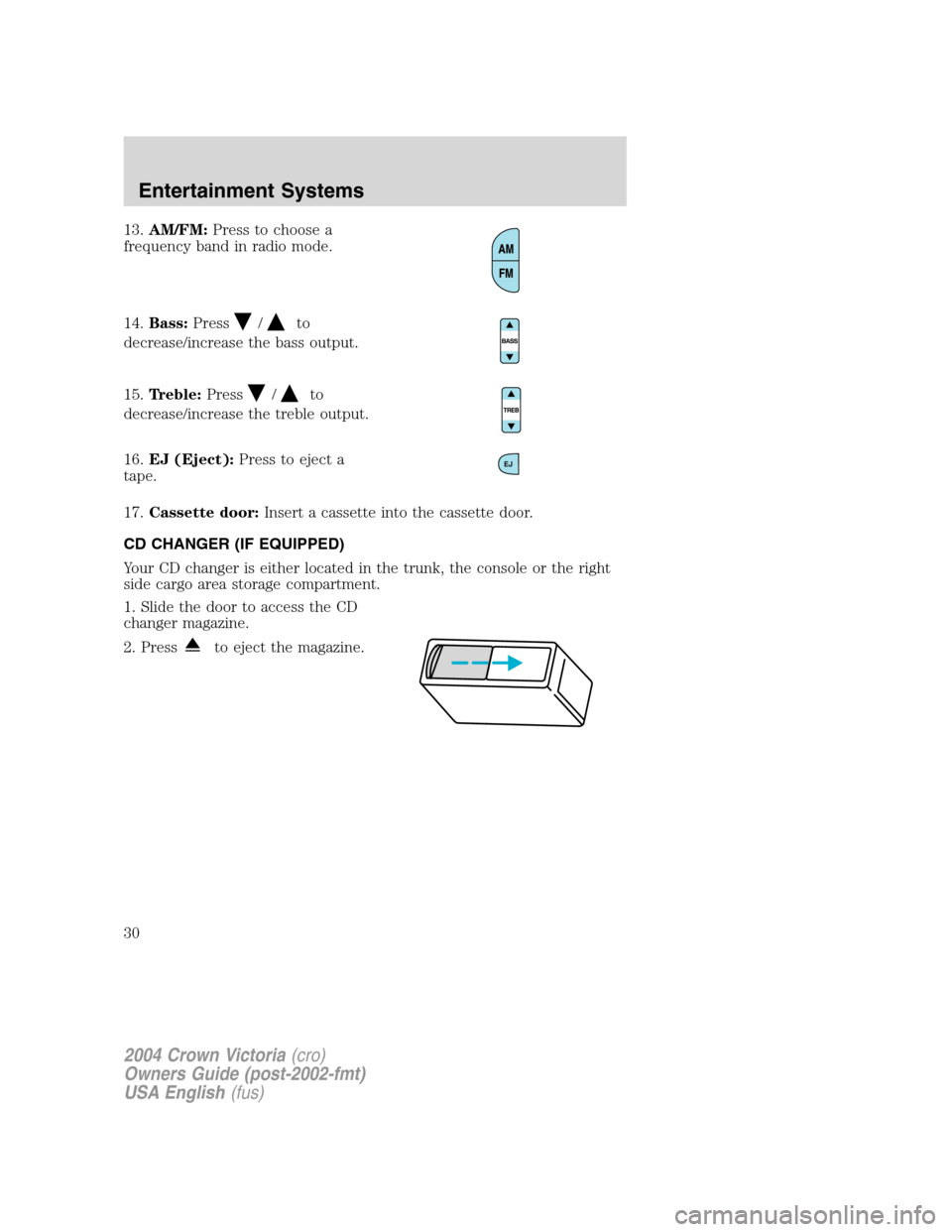 FORD CROWN VICTORIA 2004 2.G Owners Manual 13.AM/FM:Press to choose a
frequency band in radio mode.
14.Bass:Press
/to
decrease/increase the bass output.
15.Treble:Press
/to
decrease/increase the treble output.
16.EJ (Eject):Press to eject a
ta