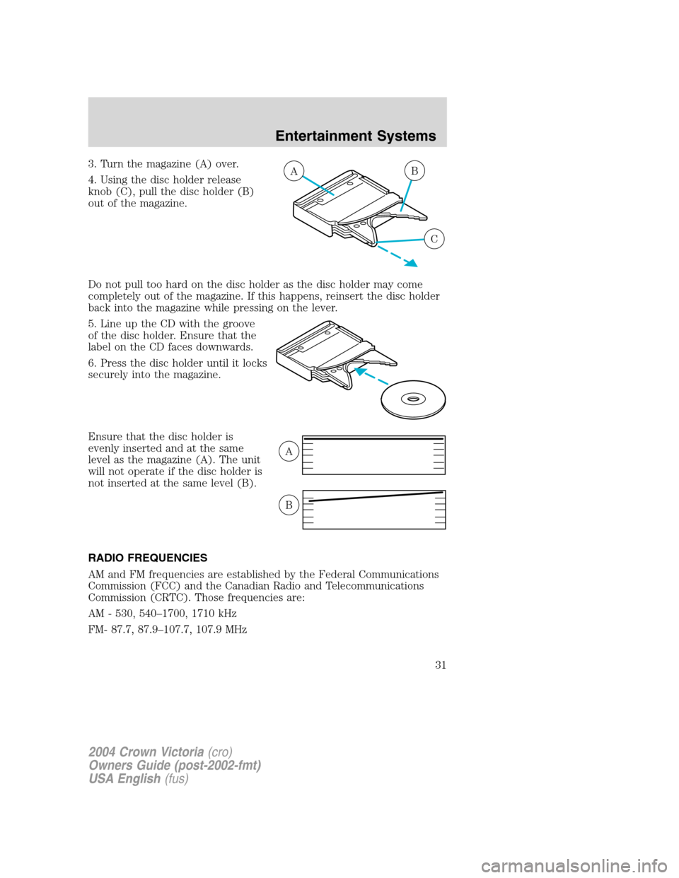 FORD CROWN VICTORIA 2004 2.G Owners Manual 3. Turn the magazine (A) over.
4. Using the disc holder release
knob (C), pull the disc holder (B)
out of the magazine.
Do not pull too hard on the disc holder as the disc holder may come
completely o FORD CROWN VICTORIA 2004 2.G Owners Manual 3. Turn the magazine (A) over.
4. Using the disc holder release
knob (C), pull the disc holder (B)
out of the magazine.
Do not pull too hard on the disc holder as the disc holder may come
completely o