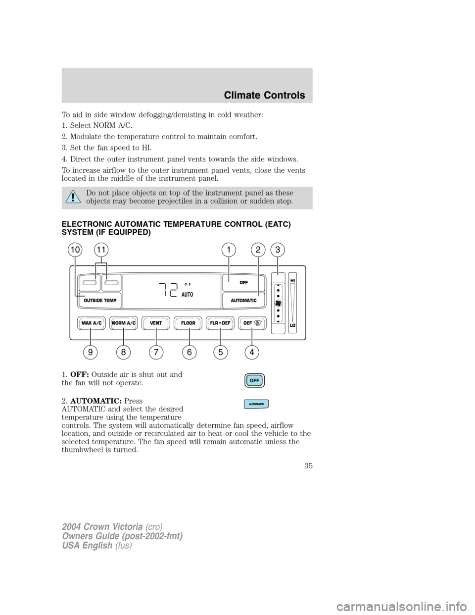 FORD CROWN VICTORIA 2004 2.G Owners Manual To aid in side window defogging/demisting in cold weather:
1. Select NORM A/C.
2. Modulate the temperature control to maintain comfort.
3. Set the fan speed to HI.
4. Direct the outer instrument panel FORD CROWN VICTORIA 2004 2.G Owners Manual To aid in side window defogging/demisting in cold weather:
1. Select NORM A/C.
2. Modulate the temperature control to maintain comfort.
3. Set the fan speed to HI.
4. Direct the outer instrument panel