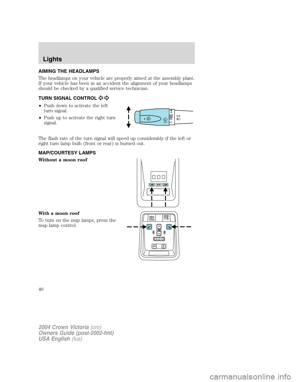FORD CROWN VICTORIA 2004 2.G Owners Manual AIMING THE HEADLAMPS
The headlamps on your vehicle are properly aimed at the assembly plant.
If your vehicle has been in an accident the alignment of your headlamps
should be checked by a qualified se