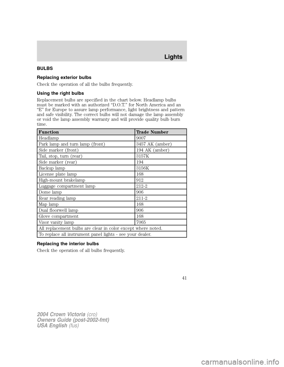FORD CROWN VICTORIA 2004 2.G Owners Manual BULBS
Replacing exterior bulbs
Check the operation of all the bulbs frequently.
Using the right bulbs
Replacement bulbs are specified in the chart below. Headlamp bulbs
must be marked with an authoriz FORD CROWN VICTORIA 2004 2.G Owners Manual BULBS
Replacing exterior bulbs
Check the operation of all the bulbs frequently.
Using the right bulbs
Replacement bulbs are specified in the chart below. Headlamp bulbs
must be marked with an authoriz