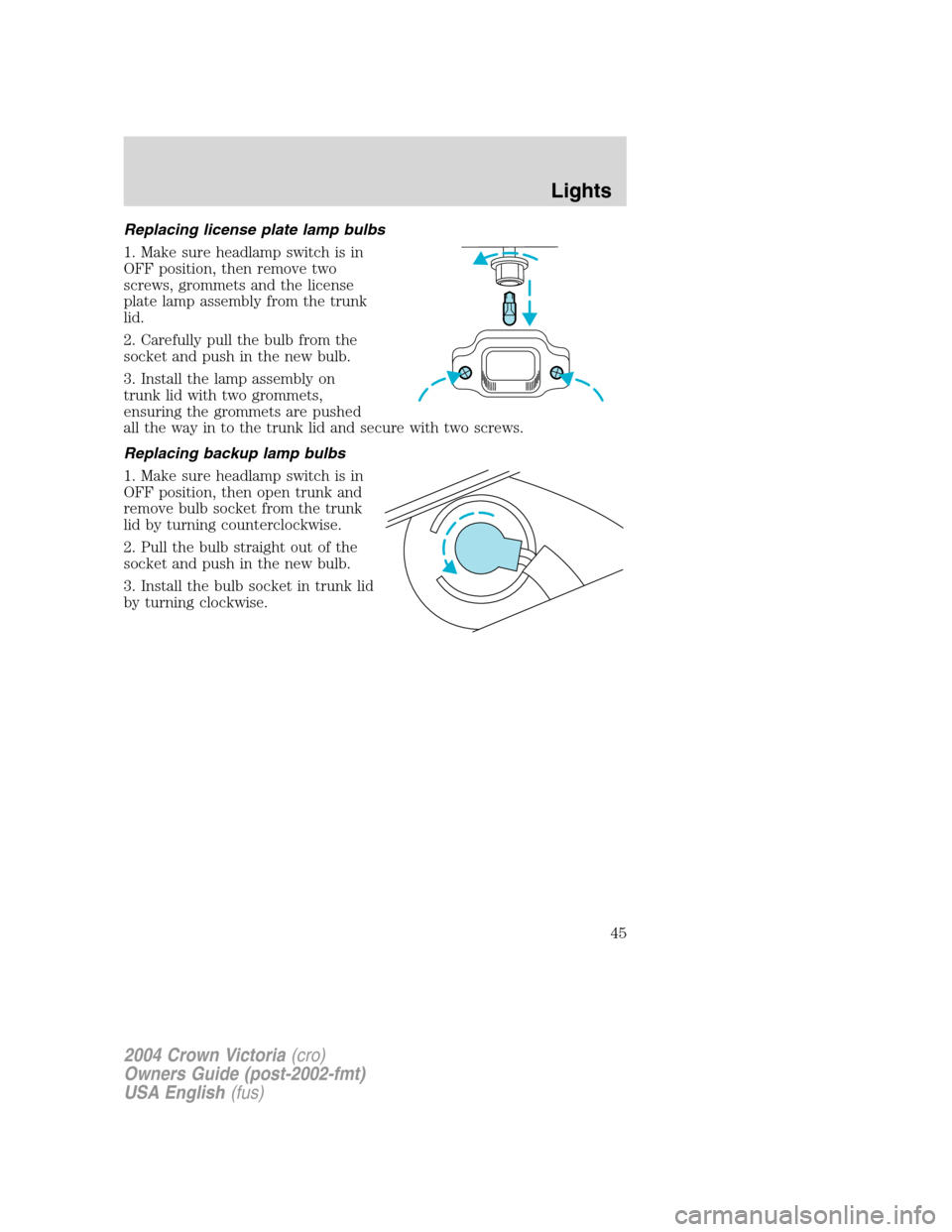 FORD CROWN VICTORIA 2004 2.G Owners Manual Replacing license plate lamp bulbs
1. Make sure headlamp switch is in
OFF position, then remove two
screws, grommets and the license
plate lamp assembly from the trunk
lid.
2. Carefully pull the bulb 