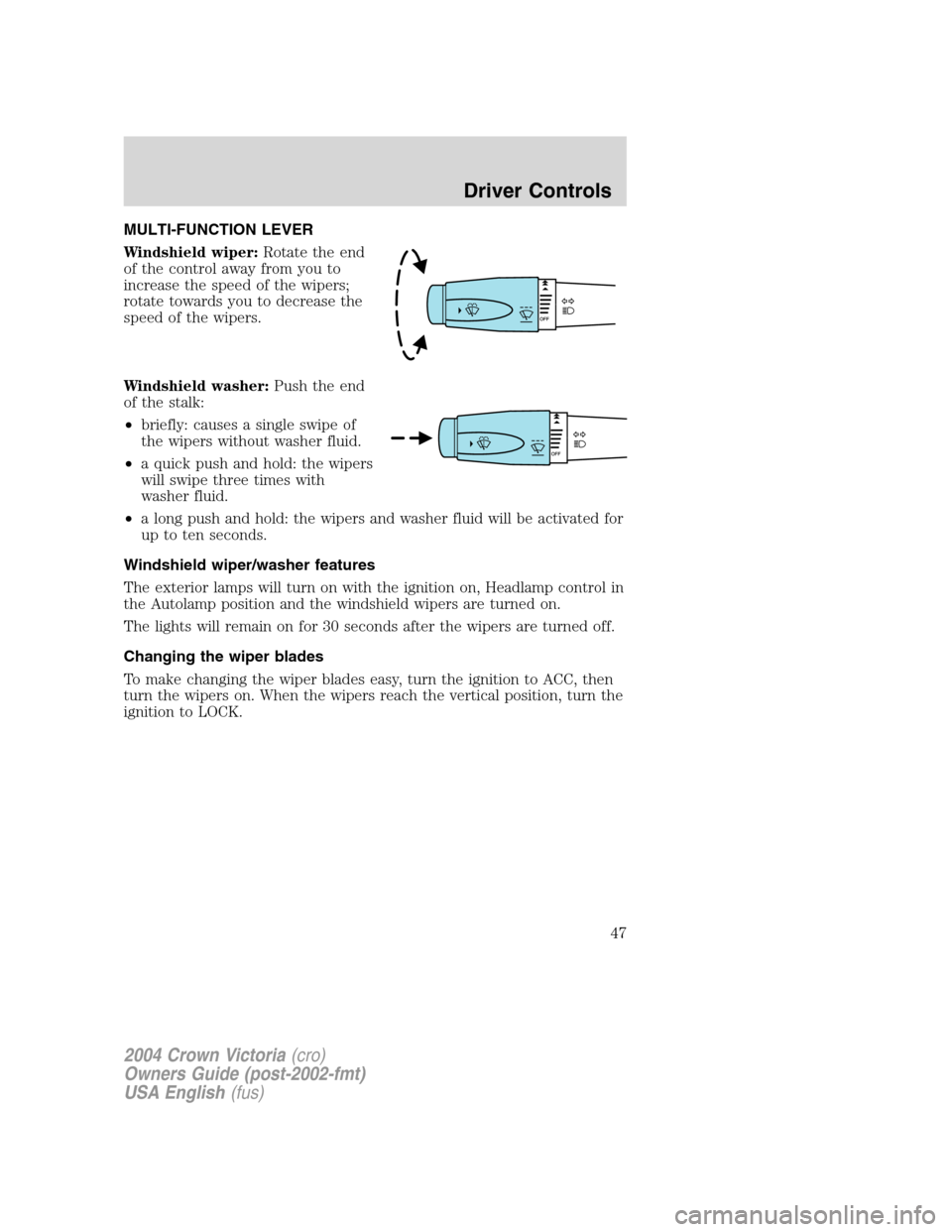 FORD CROWN VICTORIA 2004 2.G Owners Manual MULTI-FUNCTION LEVER
Windshield wiper:Rotate the end
of the control away from you to
increase the speed of the wipers;
rotate towards you to decrease the
speed of the wipers.
Windshield washer:Push th FORD CROWN VICTORIA 2004 2.G Owners Manual MULTI-FUNCTION LEVER
Windshield wiper:Rotate the end
of the control away from you to
increase the speed of the wipers;
rotate towards you to decrease the
speed of the wipers.
Windshield washer:Push th