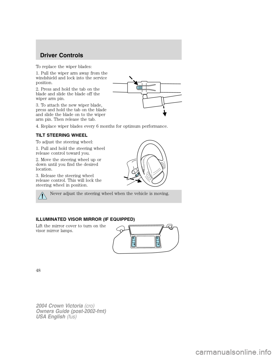 FORD CROWN VICTORIA 2004 2.G Owners Manual To replace the wiper blades:
1. Pull the wiper arm away from the
windshield and lock into the service
position.
2. Press and hold the tab on the
blade and slide the blade off the
wiper arm pin.
3. To 