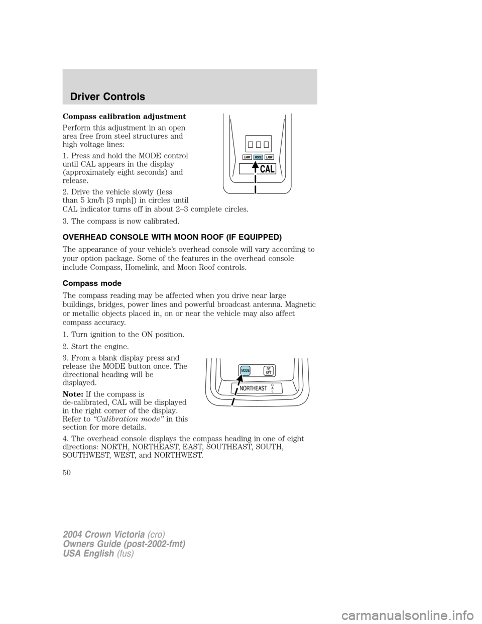FORD CROWN VICTORIA 2004 2.G Owners Manual Compass calibration adjustment
Perform this adjustment in an open
area free from steel structures and
high voltage lines:
1. Press and hold the MODE control
until CAL appears in the display
(approxima FORD CROWN VICTORIA 2004 2.G Owners Manual Compass calibration adjustment
Perform this adjustment in an open
area free from steel structures and
high voltage lines:
1. Press and hold the MODE control
until CAL appears in the display
(approxima