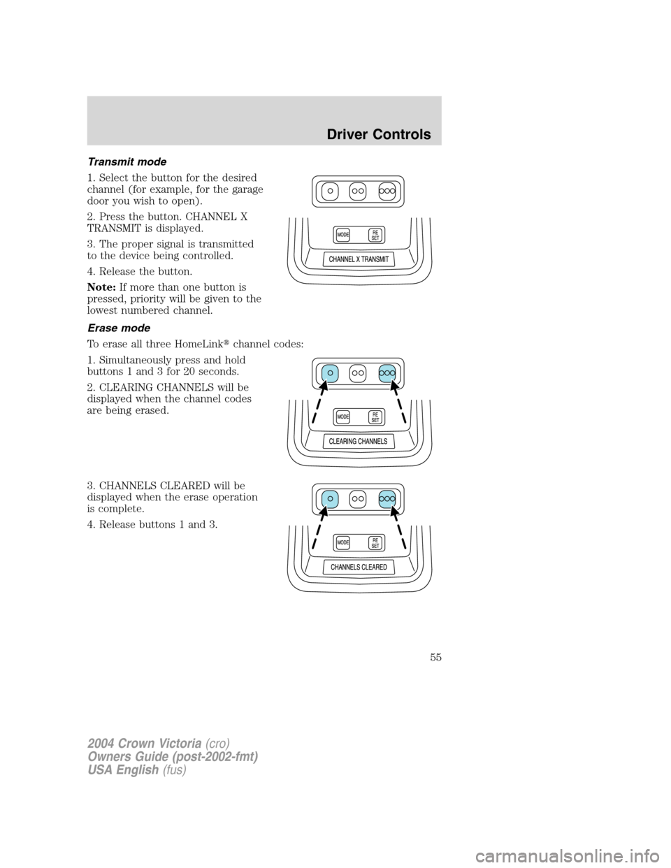 FORD CROWN VICTORIA 2004 2.G Owners Manual Transmit mode
1. Select the button for the desired
channel (for example, for the garage
door you wish to open).
2. Press the button. CHANNEL X
TRANSMIT is displayed.
3. The proper signal is transmitte