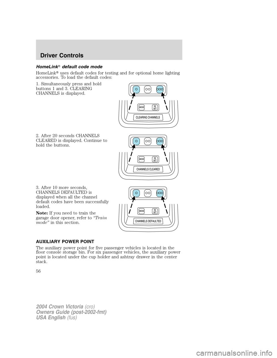 FORD CROWN VICTORIA 2004 2.G Owners Manual HomeLinkdefault code mode
HomeLinkuses default codes for testing and for optional home lighting
accessories. To load the default codes:
1. Simultaneously press and hold
buttons 1 and 3. CLEARING
CHA