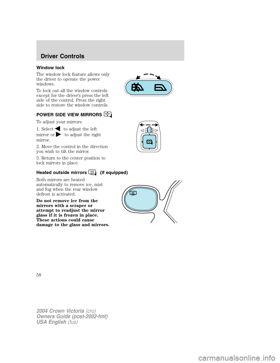 FORD CROWN VICTORIA 2004 2.G Owners Manual Window lock
The window lock feature allows only
the driver to operate the power
windows.
To lock out all the window controls
except for the driver’s press the left
side of the control. Press the rig