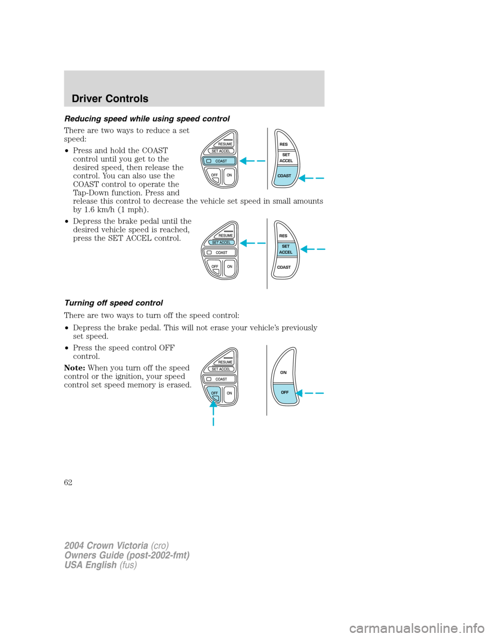 FORD CROWN VICTORIA 2004 2.G Owners Manual Reducing speed while using speed control
There are two ways to reduce a set
speed:
•Press and hold the COAST
control until you get to the
desired speed, then release the
control. You can also use th