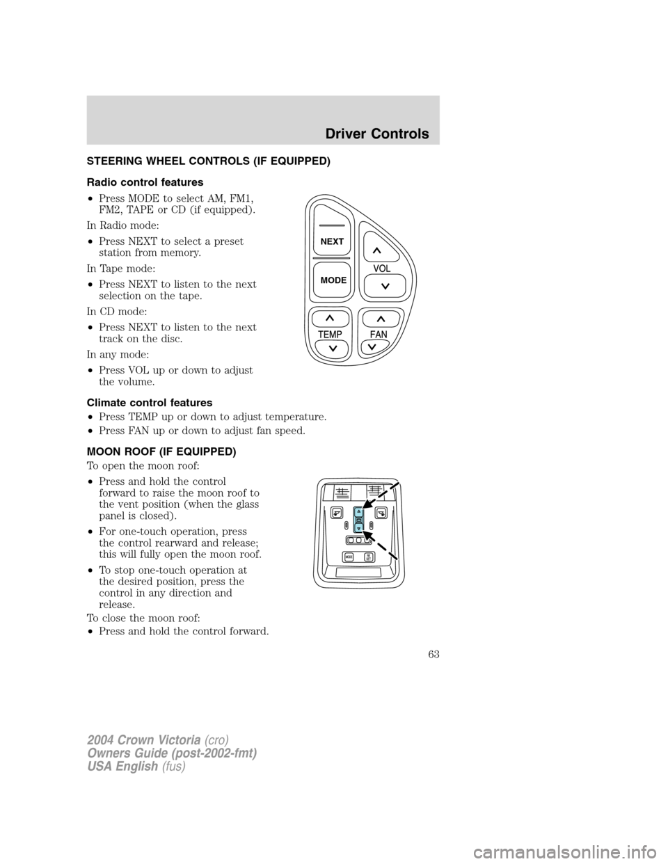 FORD CROWN VICTORIA 2004 2.G Owners Manual STEERING WHEEL CONTROLS (IF EQUIPPED)
Radio control features
•Press MODE to select AM, FM1,
FM2, TAPE or CD (if equipped).
In Radio mode:
•Press NEXT to select a preset
station from memory.
In Tap FORD CROWN VICTORIA 2004 2.G Owners Manual STEERING WHEEL CONTROLS (IF EQUIPPED)
Radio control features
•Press MODE to select AM, FM1,
FM2, TAPE or CD (if equipped).
In Radio mode:
•Press NEXT to select a preset
station from memory.
In Tap