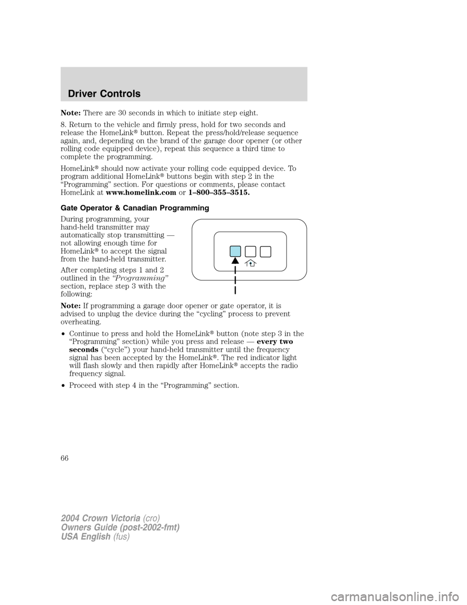 FORD CROWN VICTORIA 2004 2.G Owners Manual Note:There are 30 seconds in which to initiate step eight.
8. Return to the vehicle and firmly press, hold for two seconds and
release the HomeLinkbutton. Repeat the press/hold/release sequence
again FORD CROWN VICTORIA 2004 2.G Owners Manual Note:There are 30 seconds in which to initiate step eight.
8. Return to the vehicle and firmly press, hold for two seconds and
release the HomeLinkbutton. Repeat the press/hold/release sequence
again