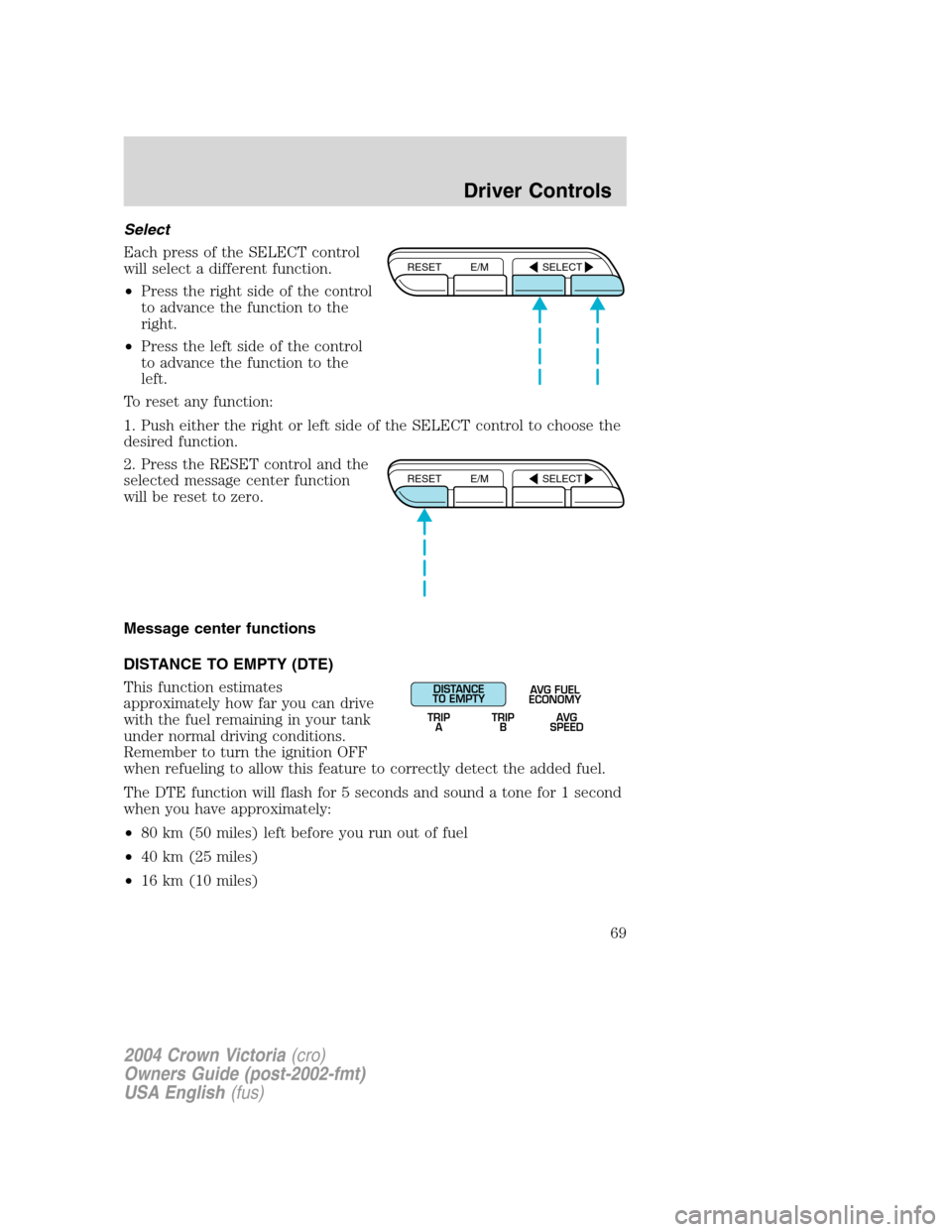 FORD CROWN VICTORIA 2004 2.G Owners Manual Select
Each press of the SELECT control
will select a different function.
•Press the right side of the control
to advance the function to the
right.
•Press the left side of the control
to advance FORD CROWN VICTORIA 2004 2.G Owners Manual Select
Each press of the SELECT control
will select a different function.
•Press the right side of the control
to advance the function to the
right.
•Press the left side of the control
to advance