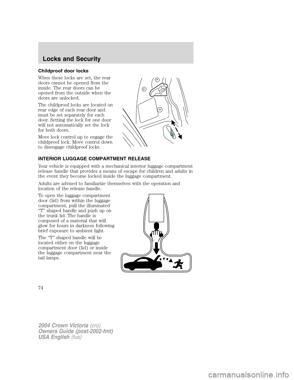 FORD CROWN VICTORIA 2004 2.G Owners Manual Childproof door locks
When these locks are set, the rear
doors cannot be opened from the
inside. The rear doors can be
opened from the outside when the
doors are unlocked.
The childproof locks are loc FORD CROWN VICTORIA 2004 2.G Owners Manual Childproof door locks
When these locks are set, the rear
doors cannot be opened from the
inside. The rear doors can be
opened from the outside when the
doors are unlocked.
The childproof locks are loc