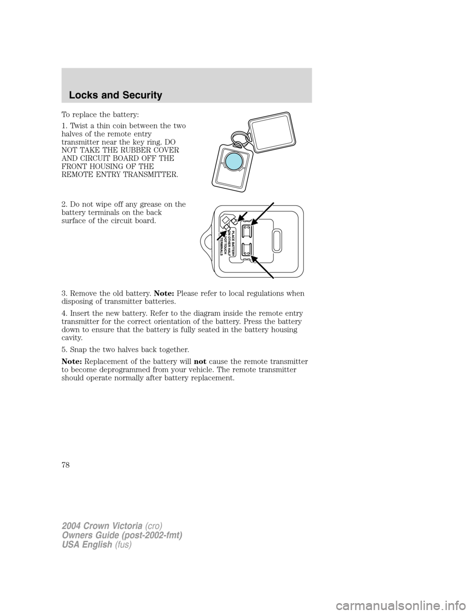 FORD CROWN VICTORIA 2004 2.G Owners Manual To replace the battery:
1. Twist a thin coin between the two
halves of the remote entry
transmitter near the key ring. DO
NOT TAKE THE RUBBER COVER
AND CIRCUIT BOARD OFF THE
FRONT HOUSING OF THE
REMOT