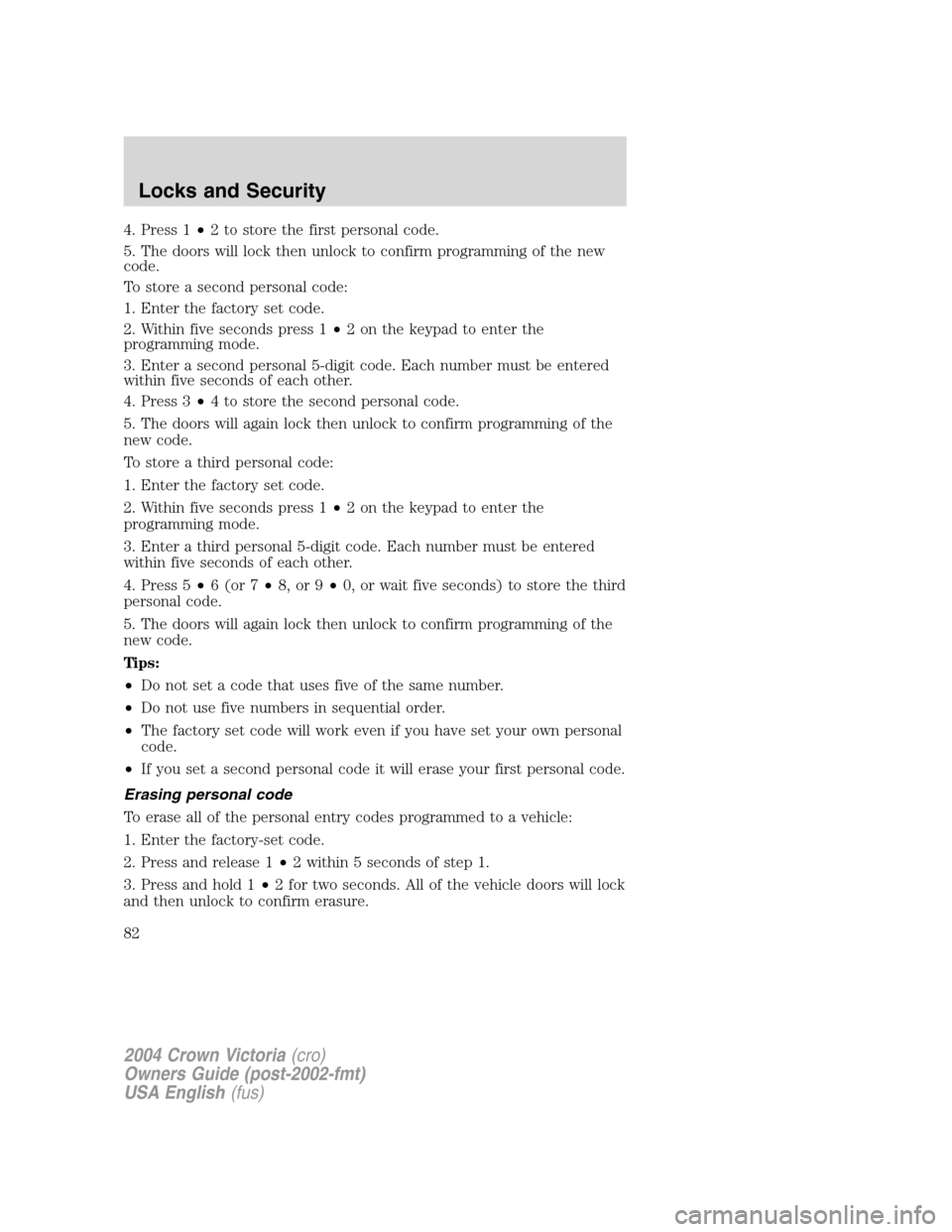 FORD CROWN VICTORIA 2004 2.G Owners Manual 4. Press 1•2 to store the first personal code.
5. The doors will lock then unlock to confirm programming of the new
code.
To store a second personal code:
1. Enter the factory set code.
2. Within fi FORD CROWN VICTORIA 2004 2.G Owners Manual 4. Press 1•2 to store the first personal code.
5. The doors will lock then unlock to confirm programming of the new
code.
To store a second personal code:
1. Enter the factory set code.
2. Within fi