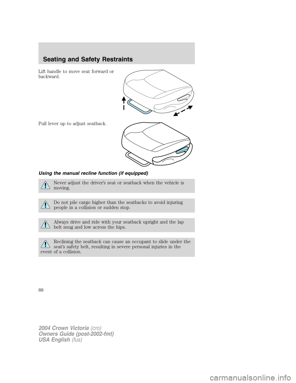 FORD CROWN VICTORIA 2004 2.G Owners Manual Lift handle to move seat forward or
backward.
Pull lever up to adjust seatback.
Using the manual recline function (if equipped)
Never adjust the driver’s seat or seatback when the vehicle is
moving.