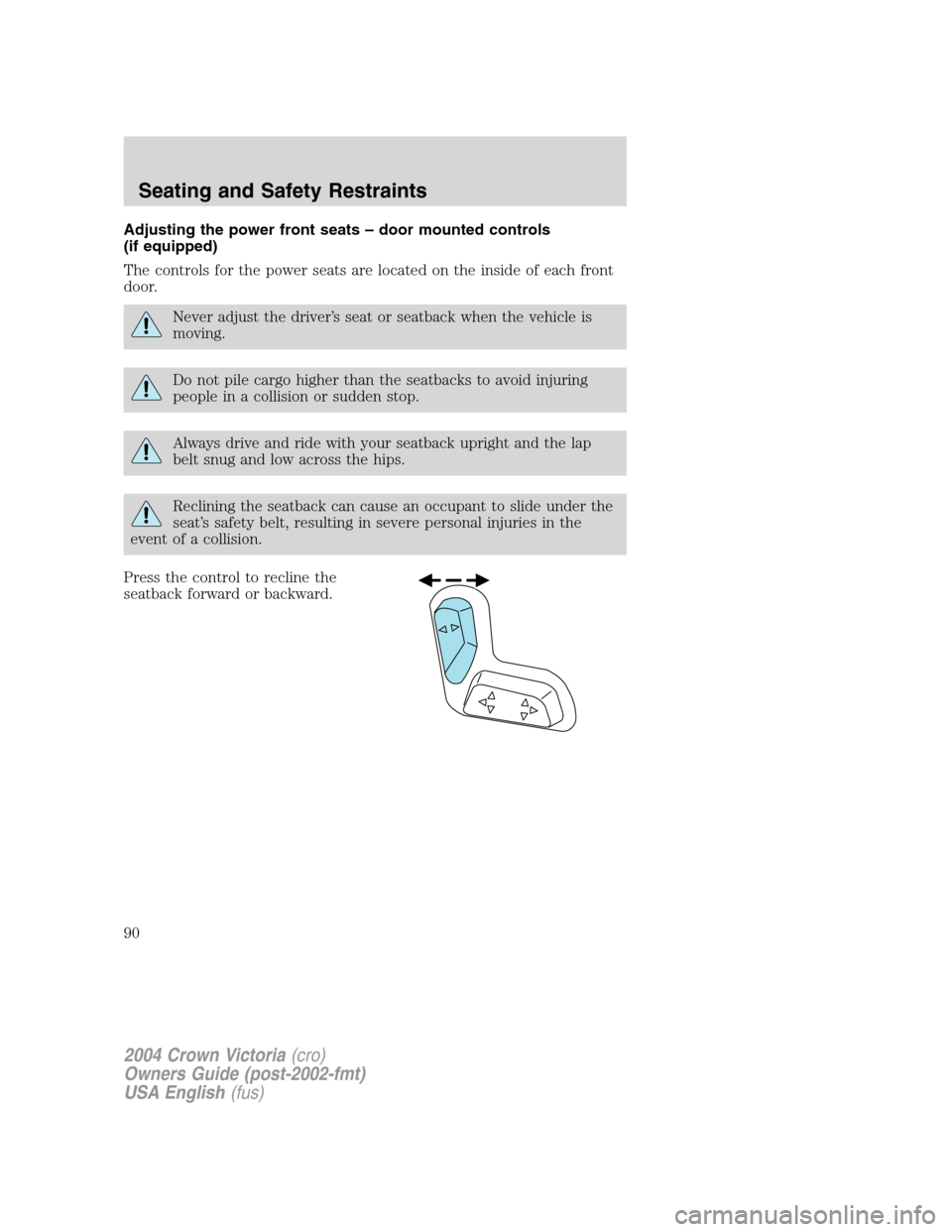 FORD CROWN VICTORIA 2004 2.G Owners Manual Adjusting the power front seats – door mounted controls
(if equipped)
The controls for the power seats are located on the inside of each front
door.
Never adjust the driver’s seat or seatback when