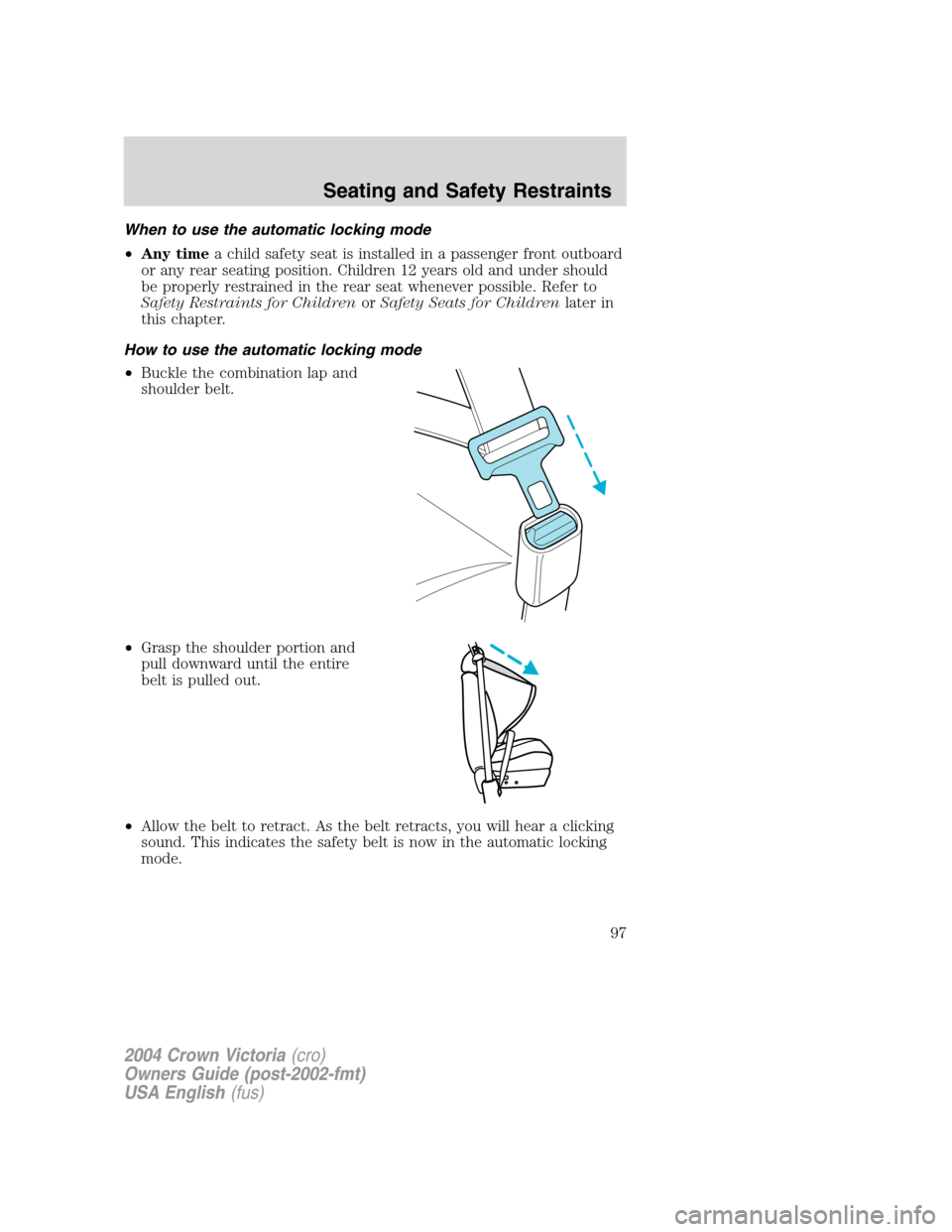 FORD CROWN VICTORIA 2004 2.G Owners Manual When to use the automatic locking mode
•Any timea child safety seat is installed in a passenger front outboard
or any rear seating position. Children 12 years old and under should
be properly restra