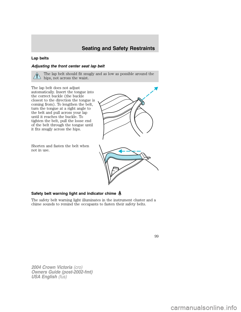 FORD CROWN VICTORIA 2004 2.G Owners Manual Lap belts
Adjusting the front center seat lap belt
The lap belt should fit snugly and as low as possible around the
hips, not across the waist.
The lap belt does not adjust
automatically. Insert the t