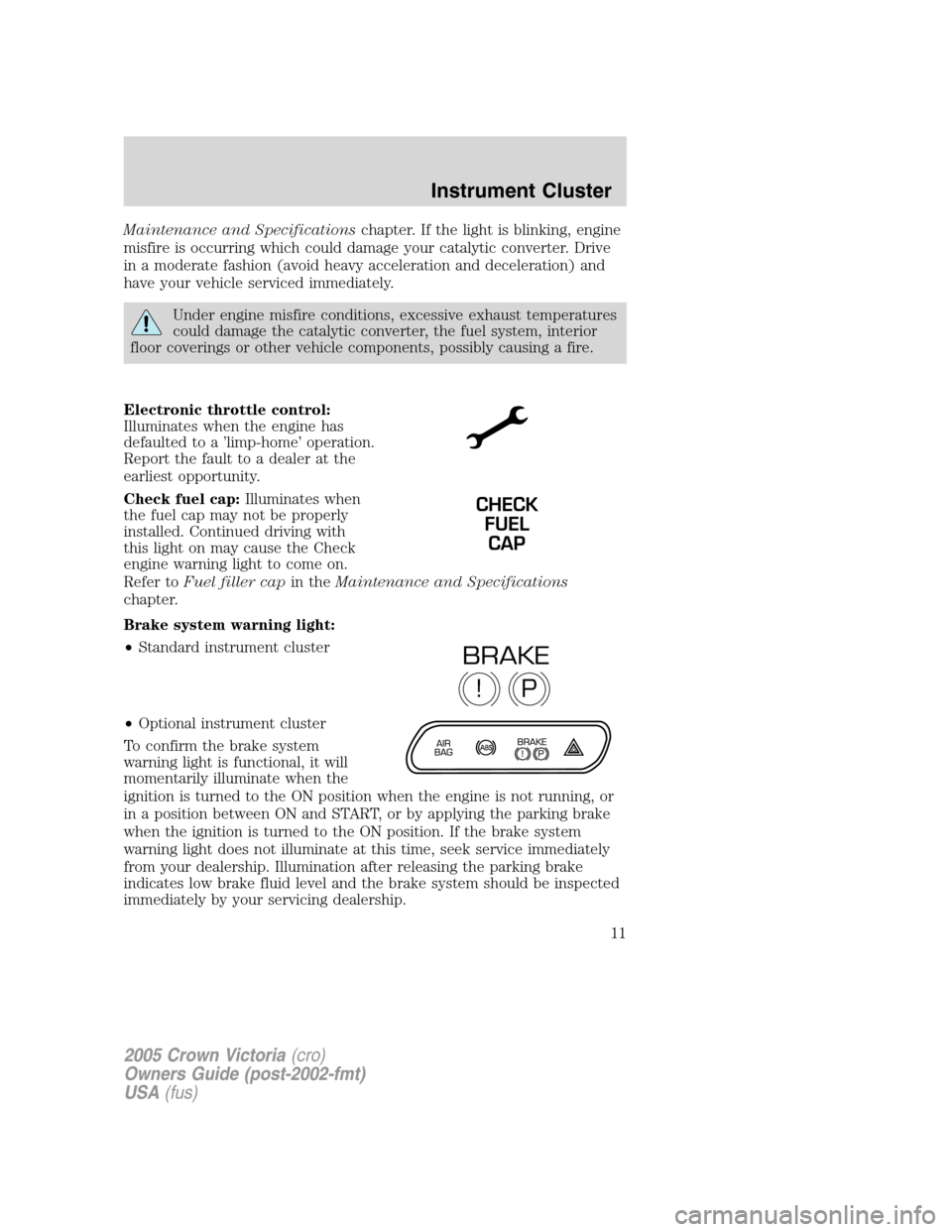 FORD CROWN VICTORIA 2005 2.G Owners Manual Maintenance and Specificationschapter. If the light is blinking, engine
misfire is occurring which could damage your catalytic converter. Drive
in a moderate fashion (avoid heavy acceleration and dece FORD CROWN VICTORIA 2005 2.G Owners Manual Maintenance and Specificationschapter. If the light is blinking, engine
misfire is occurring which could damage your catalytic converter. Drive
in a moderate fashion (avoid heavy acceleration and dece