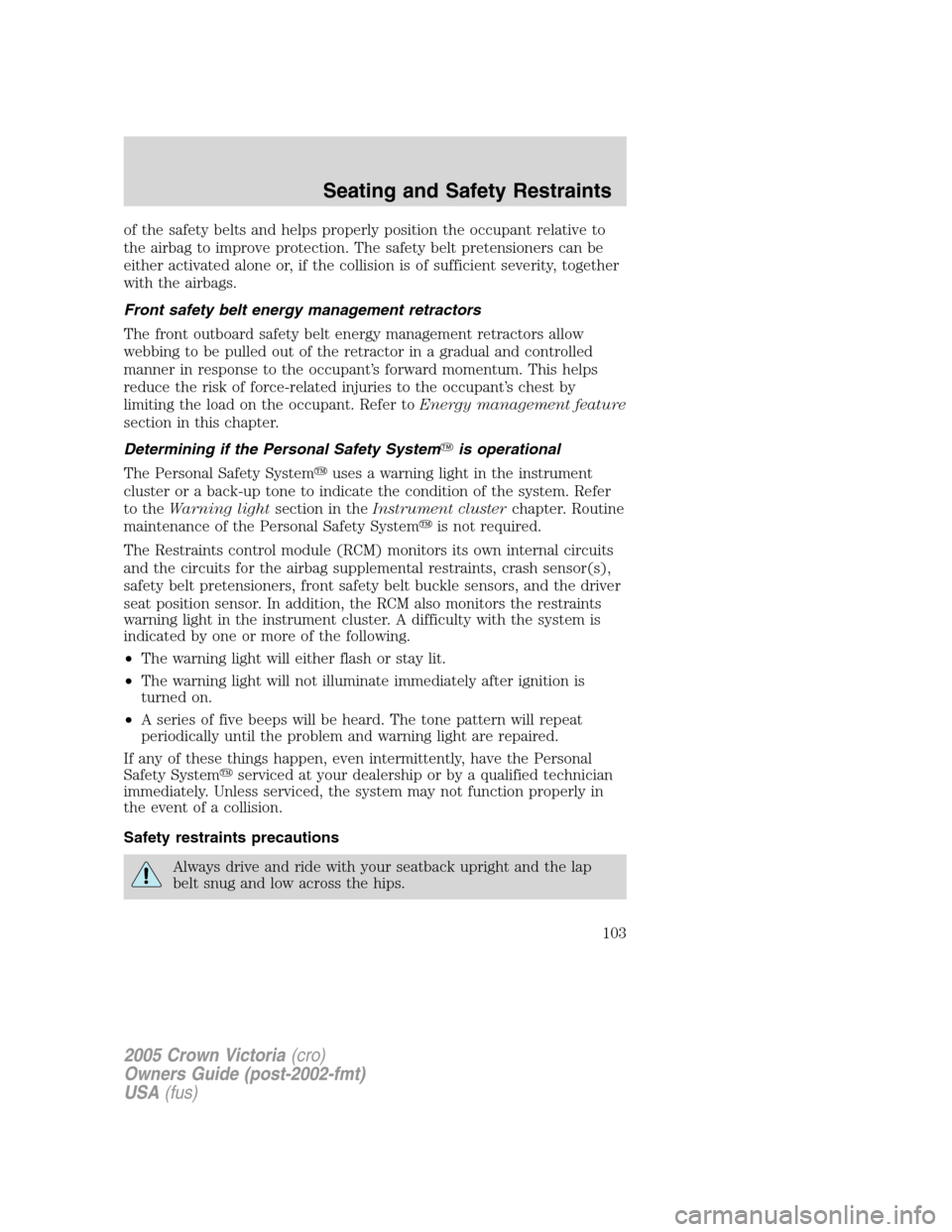 FORD CROWN VICTORIA 2005 2.G Owners Manual of the safety belts and helps properly position the occupant relative to
the airbag to improve protection. The safety belt pretensioners can be
either activated alone or, if the collision is of suffic FORD CROWN VICTORIA 2005 2.G Owners Manual of the safety belts and helps properly position the occupant relative to
the airbag to improve protection. The safety belt pretensioners can be
either activated alone or, if the collision is of suffic