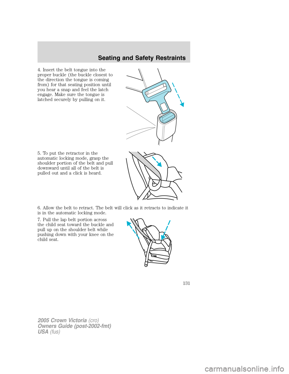 FORD CROWN VICTORIA 2005 2.G Owners Manual 4. Insert the belt tongue into the
proper buckle (the buckle closest to
the direction the tongue is coming
from) for that seating position until
you hear a snap and feel the latch
engage. Make sure th